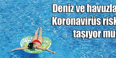 Deniz ve havuzlar Koronavirüs riski taşıyor mu?