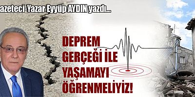 DEPREM GERÇEĞİ İLE YAŞAMAYI ÖĞRENMELİYİZ!