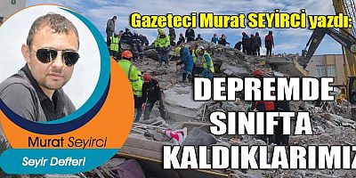 DEPREMDE SINIFTA KALDIKLARIMIZ