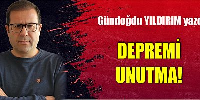 DEPREMİ UNUTMA!