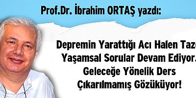 Depremin Yarattığı Acı Halen Taze. Yaşamsal Sorular Devam Ediyor. Geleceğe Yönelik Ders Çıkarılmamış Gözüküyor!