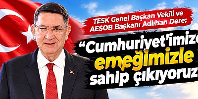 Dere: “Cumhuriyet’imize emeğimizle sahip çıkıyoruz”