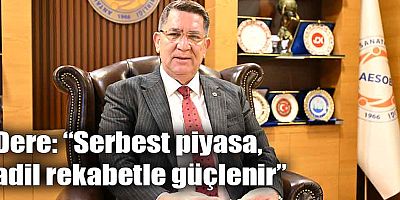 Dere: “Serbest piyasa, adil rekabetle güçlenir”