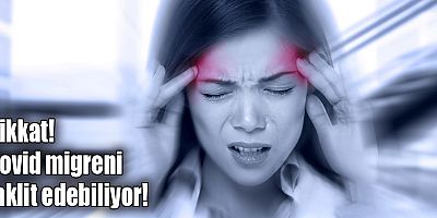 Dikkat! Covid migreni taklit edebiliyor!