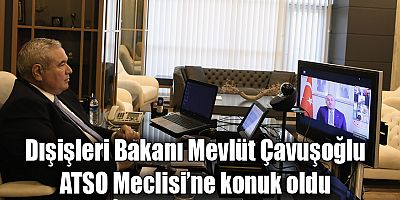 Dışişleri Bakanı Mevlüt Çavuşoğlu ATSO Meclisi’ne konuk oldu