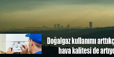 Doğalgaz kullanımı arttıkça hava kalitesi de artıyor