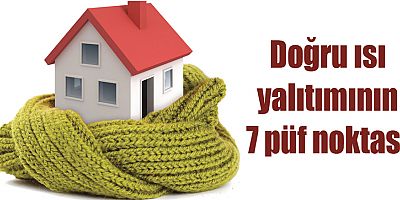 Doğru ısı yalıtımının 7 püf noktası