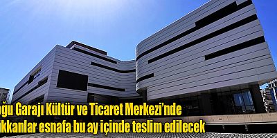 Doğu Garajı Kültür ve Ticaret Merkezi’nde dükkanlar esnafa bu ay içinde teslim edilecek