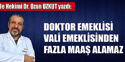 DOKTOR EMEKLİSİ VALİ EMEKLİSİNDEN FAZLA MAAŞ ALAMAZ