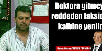 Doktora gitmeyi reddeden taksici kalbine yenildi