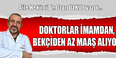 DOKTORLAR İMAMDAN, BEKÇİDEN AZ MAAŞ ALIYOR