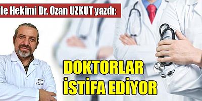 DOKTORLAR İSTİFA EDİYOR