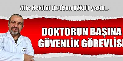 DOKTORUN BAŞINA GÜVENLİK GÖREVLİSİ