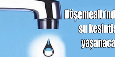 Döşemealtı’nda su kesintisi yaşanacak