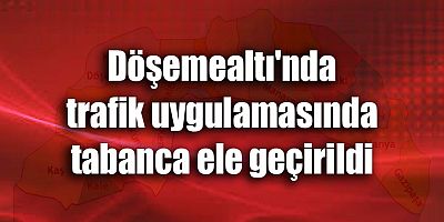 Döşemealtı'nda trafik uygulamasında tabanca ele geçirildi
