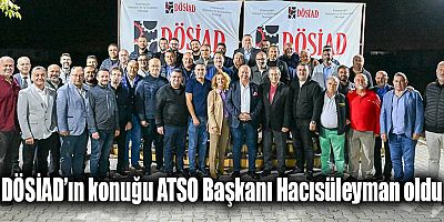 DÖSİAD’ın konuğu ATSO Başkanı Hacısüleyman oldu