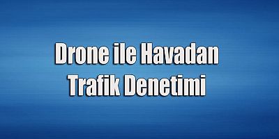 Drone ile Havadan Trafik Denetimi