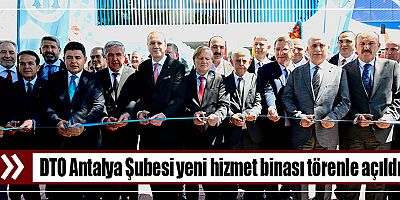 DTO Antalya Şubesi yeni hizmet binası törenle açıldı