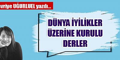 DÜNYA İYİLİKLER ÜZERİNE KURULU DERLER
