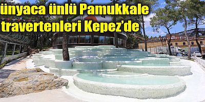 Dünyaca ünlü Pamukkale travertenleri Kepez’de