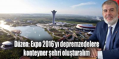 Düzen: Expo 2016’yı depremzedelere konteyner şehri oluşturalım
