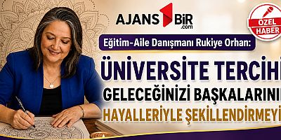 Eğitim-Aile Danışmanı Rukiye Orhan: Üniversite Tercihi: Geleceğinizi Başkalarının Hayalleriyle Şekillendirmeyin