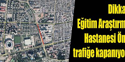 Eğitim Araştırma Hastanesi Önü trafiğe kapanıyor!