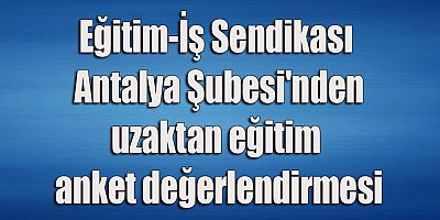 Eğitim-İş Sendikası Antalya Şubesi'nden uzaktan eğitim anket değerlendirmesi