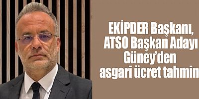 EKİPDER Başkanı, ATSO Başkan Adayı Güney’den asgari ücret tahmini