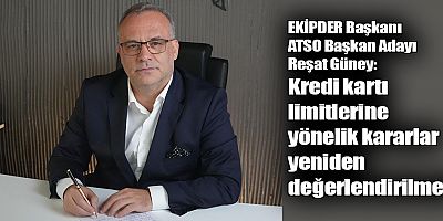 EKİPDER Başkanı ATSO Başkan Adayı Reşat Güney: Kredi kartı limitlerine yönelik kararlar yeniden değerlendirilmeli