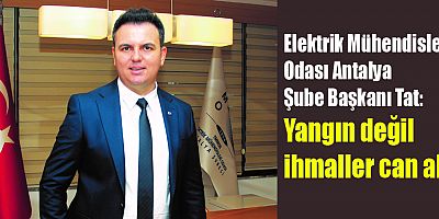 Elektrik Mühendisleri Odası Antalya Şube Başkanı Tat: Yangın değil ihmaller can alır