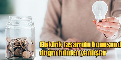 Elektrik tasarrufu konusunda doğru bilinen yanlışlar