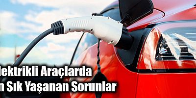 Elektrikli Araçlarda En Sık Yaşanan Sorunlar 