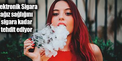 Elektronik Sigara Ağız Sağlığını Sigara Kadar Tehdit Ediyor
