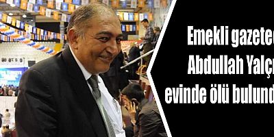 Emekli gazeteci Abdullah Yalçın evinde ölü bulundu