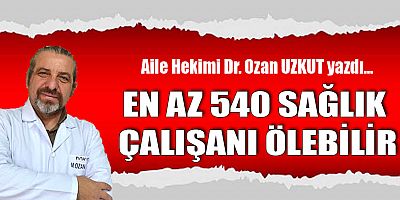 EN AZ 540 SAĞLIK ÇALIŞANI ÖLEBİLİR
