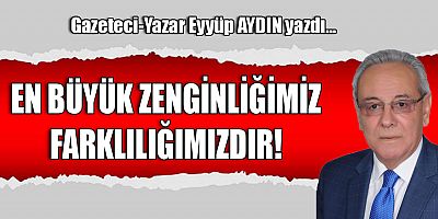 EN BÜYÜK ZENGİNLİĞİMİZ FARKLILIĞIMIZDIR!