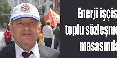 Enerji işçisi toplu sözleşme masasında