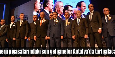 Enerji piyasalarındaki son gelişmeler Antalya'da tartışılacak