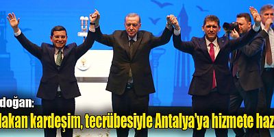 Erdoğan:  “Hakan kardeşim, tecrübesiyle Antalya’ya hizmete hazır”