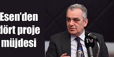 Esen’den dört proje müjdesi