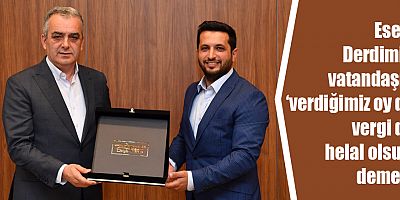 Esen: Derdimiz, vatandaşın ‘verdiğimiz oy da vergi de helal olsun’ demesi