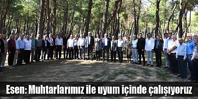 Esen: Muhtarlarımız ile uyum içinde çalışıyoruz