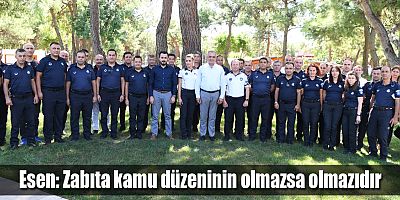 Esen: Zabıta kamu düzeninin olmazsa olmazıdır
