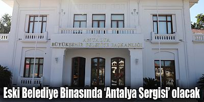 Eski Belediye Binasında ‘Antalya Sergisi’ olacak