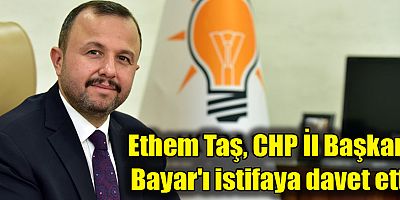 Ethem Taş, CHP İl Başkanı Bayar'ı istifaya davet etti