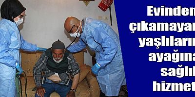 Evinden çıkamayan yaşlıların ayağına sağlık hizmeti