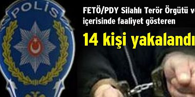 FETÖ/PDY Silahlı Terör Örgütü ve içerisinde faaliyet gösteren 14 kişi yakalandı