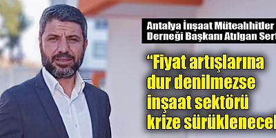 Fiyat artışlarına dur denilmezse inşaat sektörü krize sürüklenecek