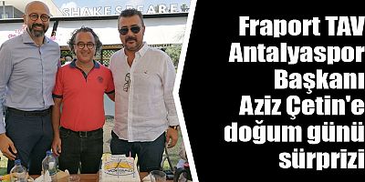 Fraport TAV Antalyaspor Başkanı Aziz Çetin'e doğum günü sürprizi